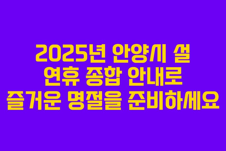 2025년 안양시 설 연휴 종합 안내로 즐거운 명절을 준비하세요