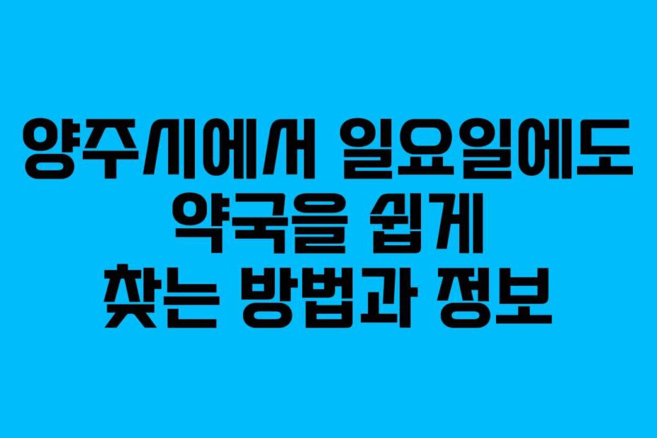 양주시에서 일요일에도 약국을 쉽게 찾는 방법과 정보