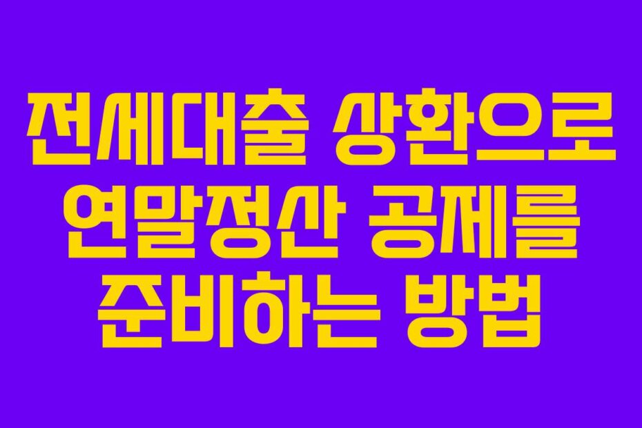 전세대출 상환으로 연말정산 공제를 준비하는 방법