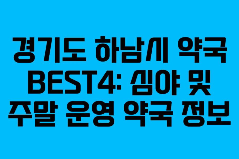 경기도 하남시 약국 BEST4: 심야 및 주말 운영 약국 정보