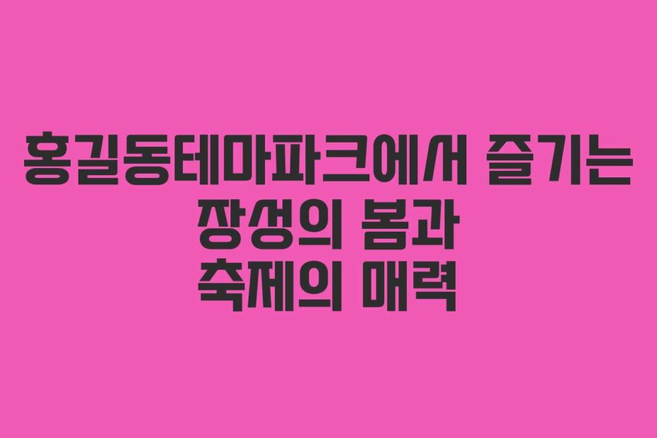 홍길동테마파크에서 즐기는 장성의 봄과 축제의 매력