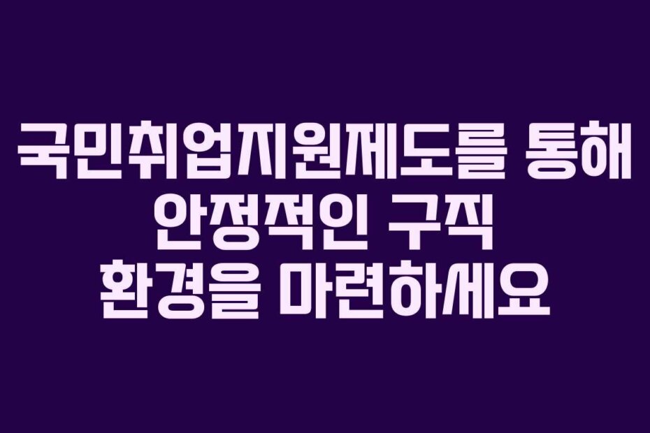 국민취업지원제도를 통해 안정적인 구직 환경을 마련하세요