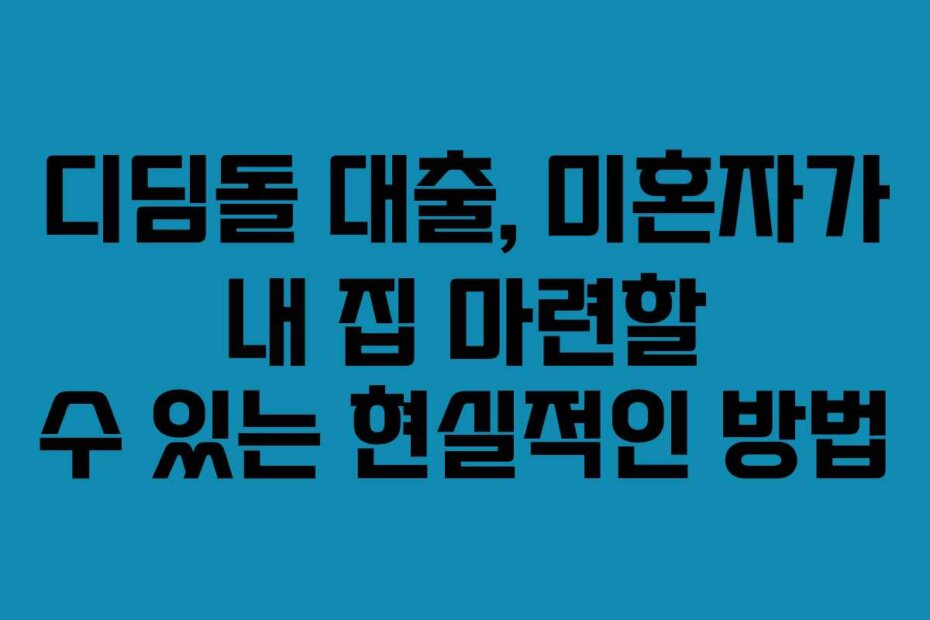 디딤돌 대출, 미혼자가 내 집 마련할 수 있는 현실적인 방법