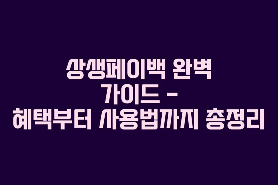 상생페이백 완벽 가이드 – 혜택부터 사용법까지 총정리
