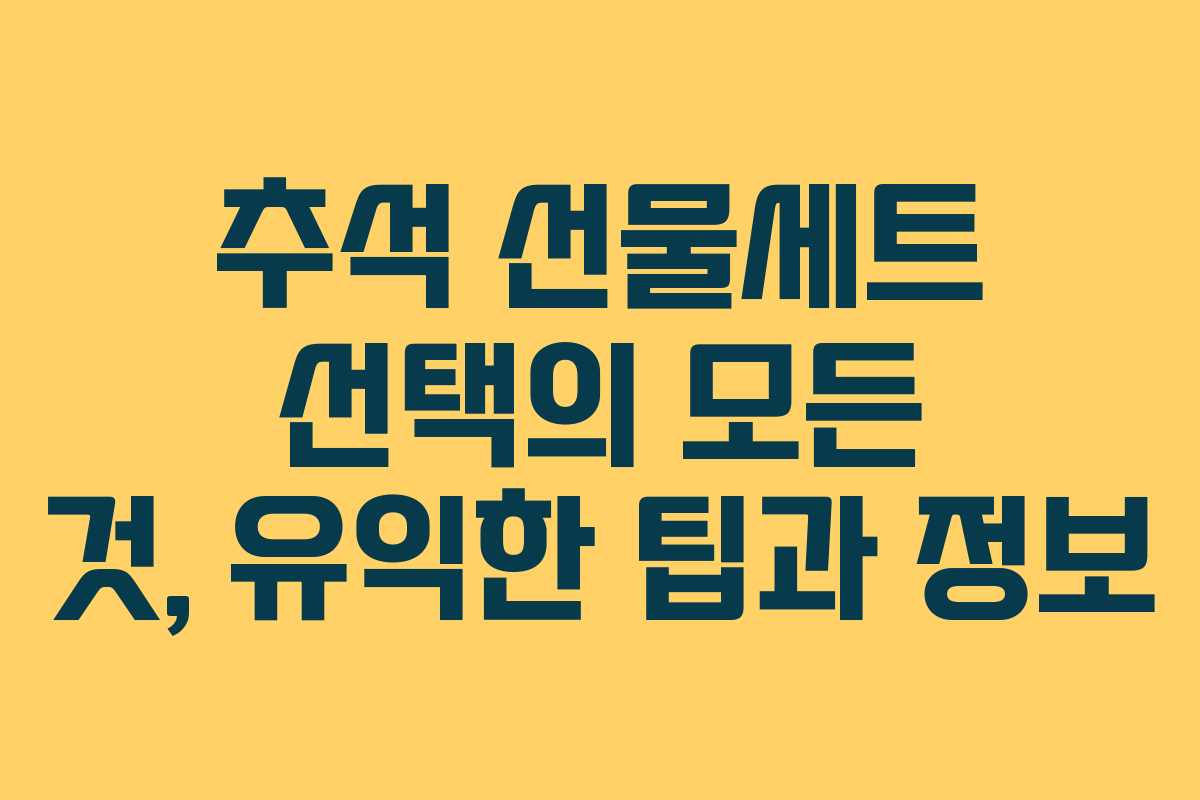 추석 선물세트 선택의 모든 것, 유익한 팁과 정보