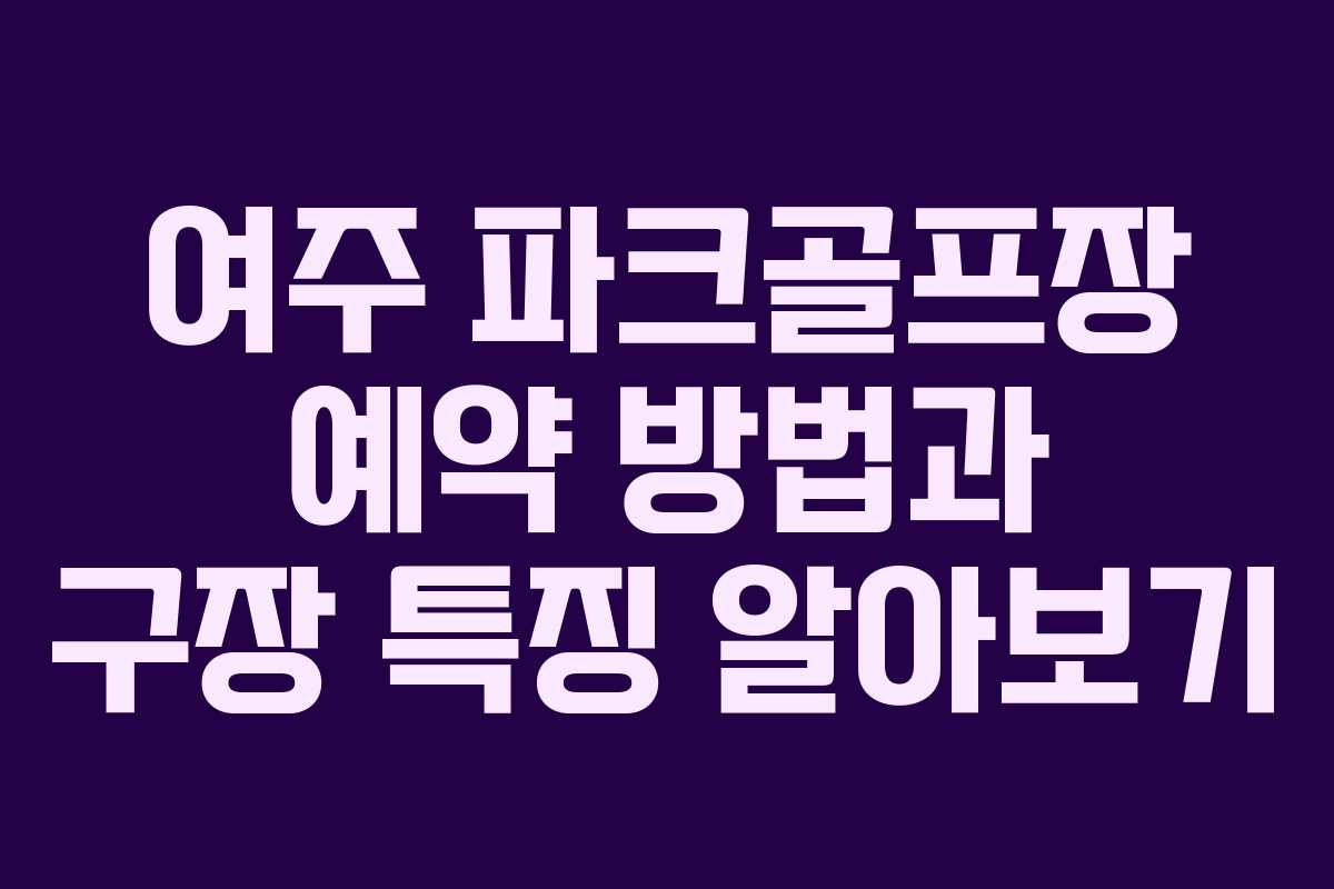 여주 파크골프장 예약 방법과 구장 특징 알아보기