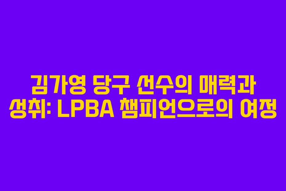 김가영 당구 선수의 매력과 성취: LPBA 챔피언으로의 여정