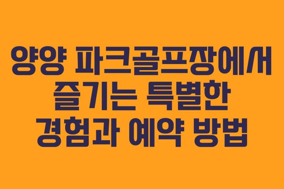 양양 파크골프장에서 즐기는 특별한 경험과 예약 방법