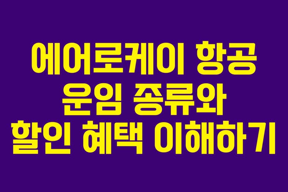 에어로케이 항공 운임 종류와 할인 혜택 이해하기