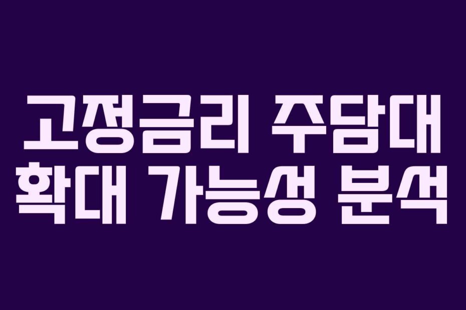 고정금리 주담대 확대 가능성 분석
