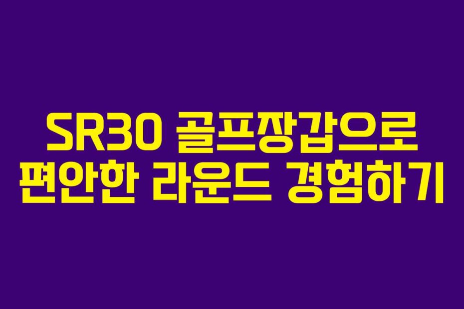 SR30 골프장갑으로 편안한 라운드 경험하기