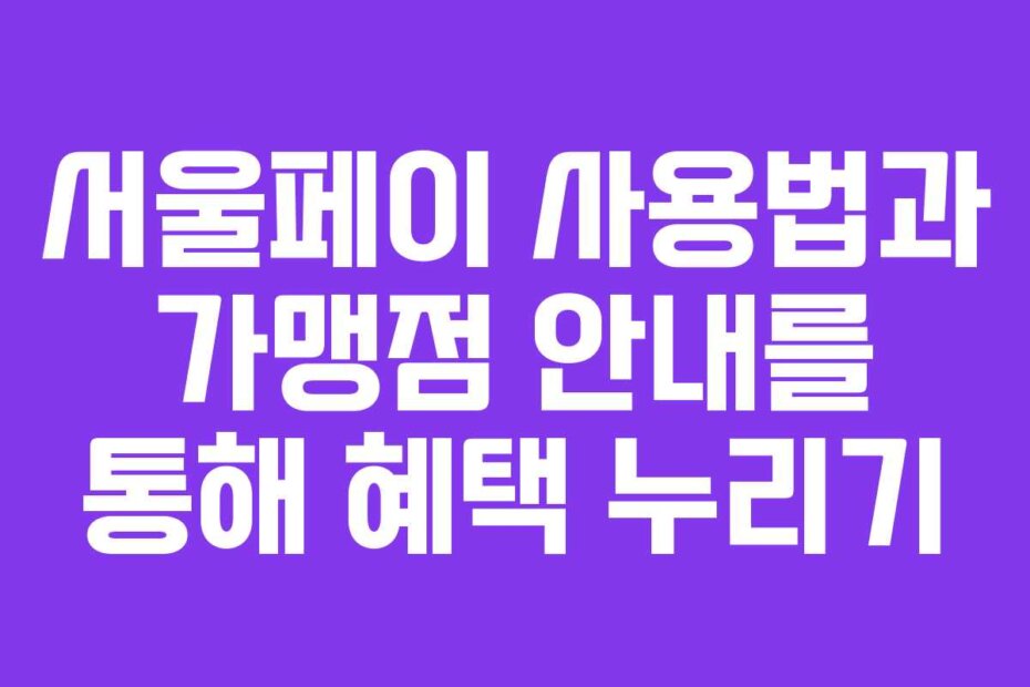 서울페이 사용법과 가맹점 안내를 통해 혜택 누리기