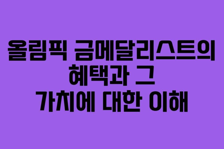 올림픽 금메달리스트의 혜택과 그 가치에 대한 이해