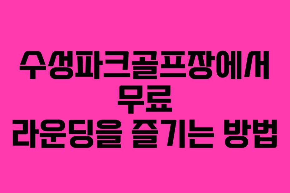 수성파크골프장에서 무료 라운딩을 즐기는 방법