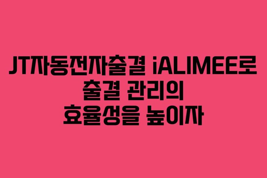 JT자동전자출결 iALIMEE로 출결 관리의 효율성을 높이자