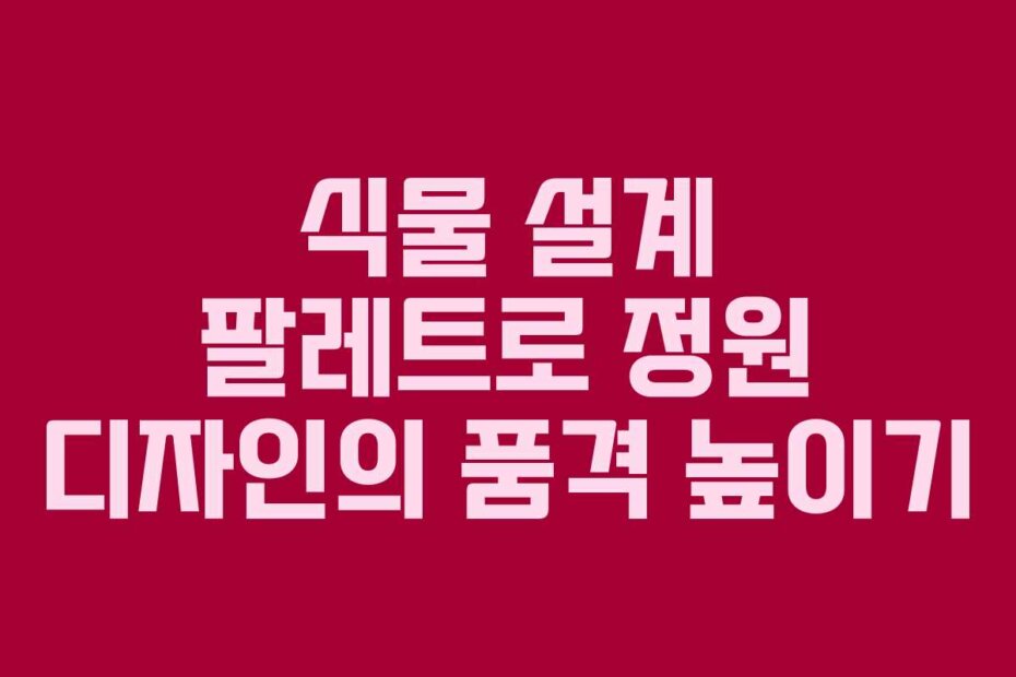 식물 설계 팔레트로 정원 디자인의 품격 높이기