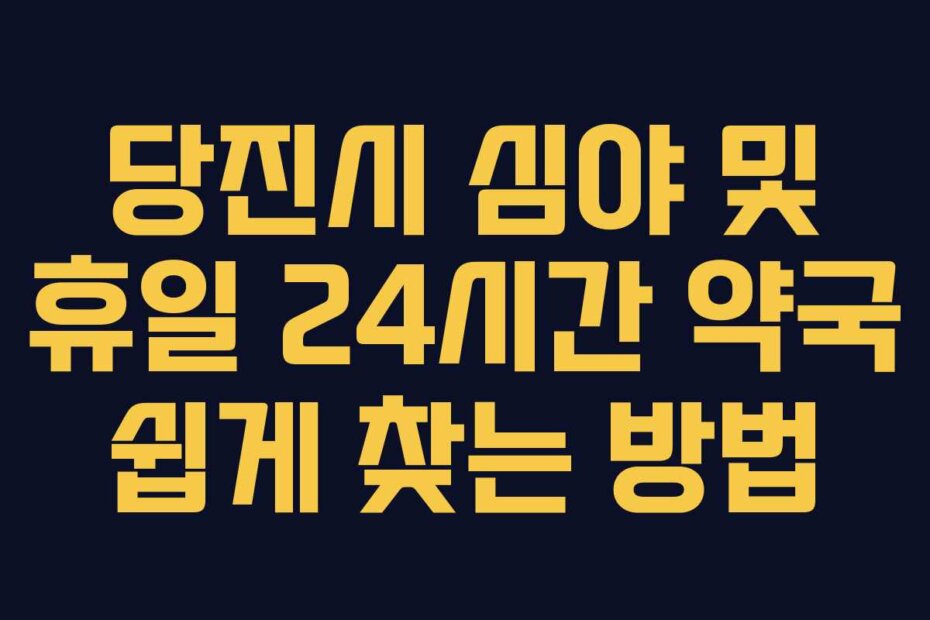 당진시 심야 및 휴일 24시간 약국 쉽게 찾는 방법