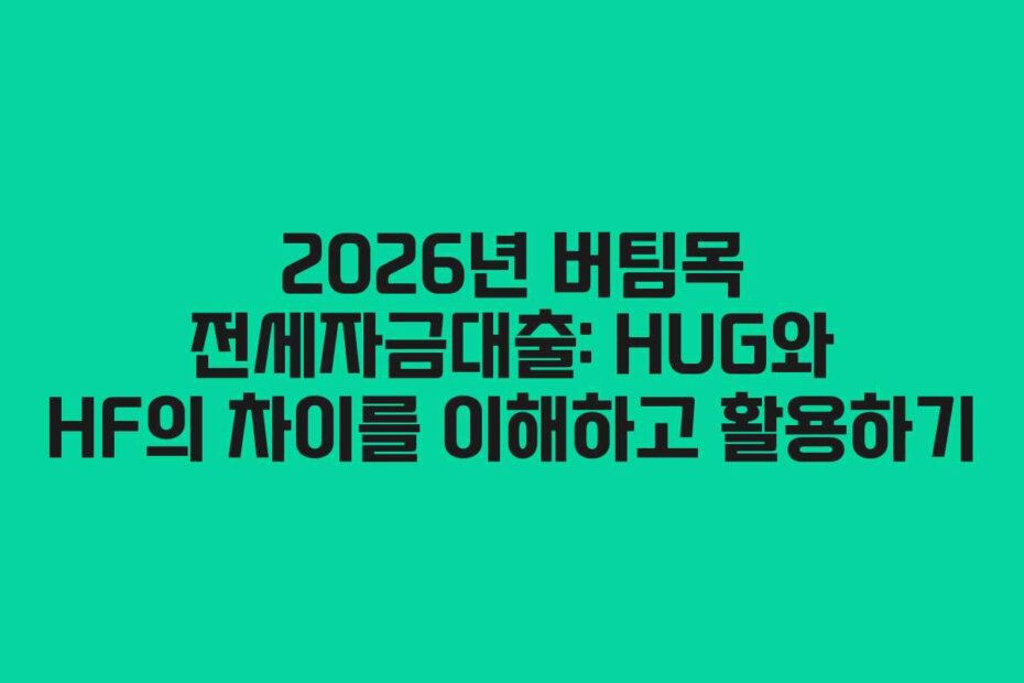 2026년 버팀목 전세자금대출: HUG와 HF의 차이를 이해하고 활용하기