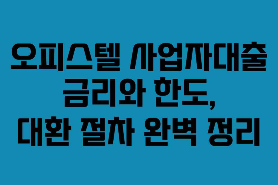 오피스텔 사업자대출 금리와 한도, 대환 절차 완벽 정리