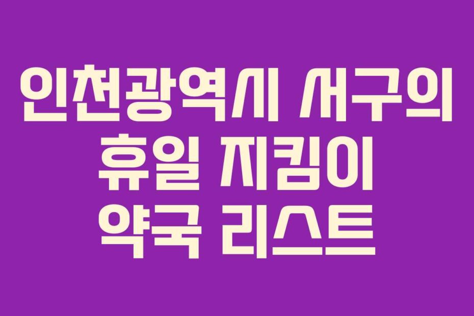 인천광역시 서구의 휴일 지킴이 약국 리스트