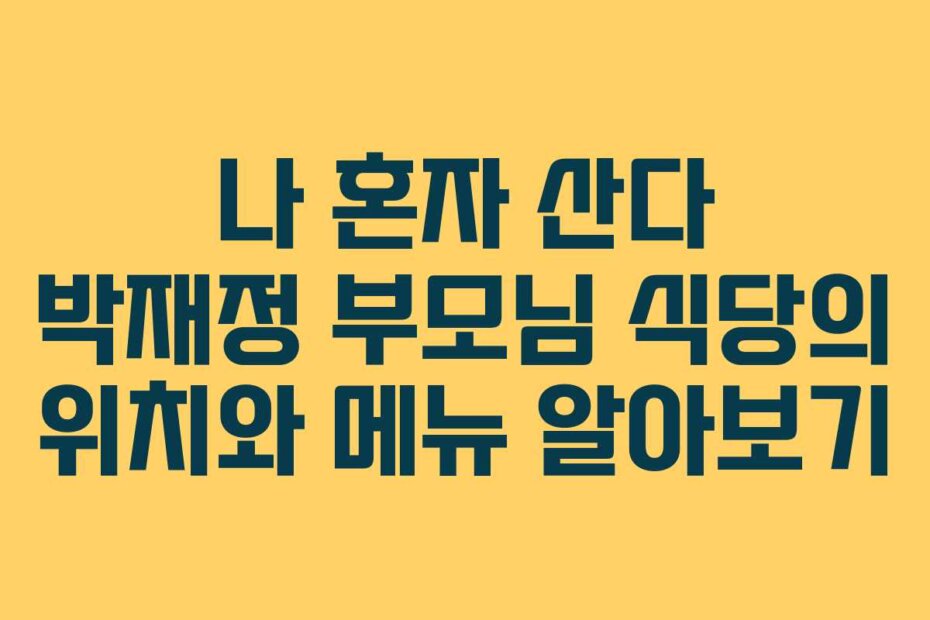 나 혼자 산다 박재정 부모님 식당의 위치와 메뉴 알아보기