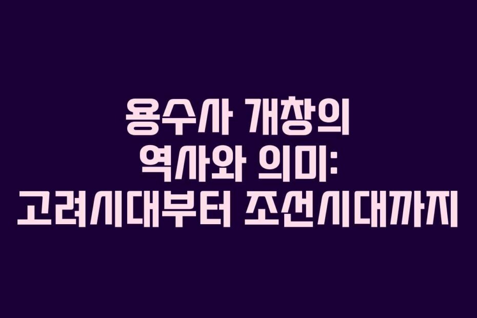 용수사 개창의 역사와 의미: 고려시대부터 조선시대까지