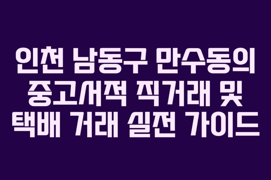 인천 남동구 만수동의 중고서적 직거래 및 택배 거래 실전 가이드