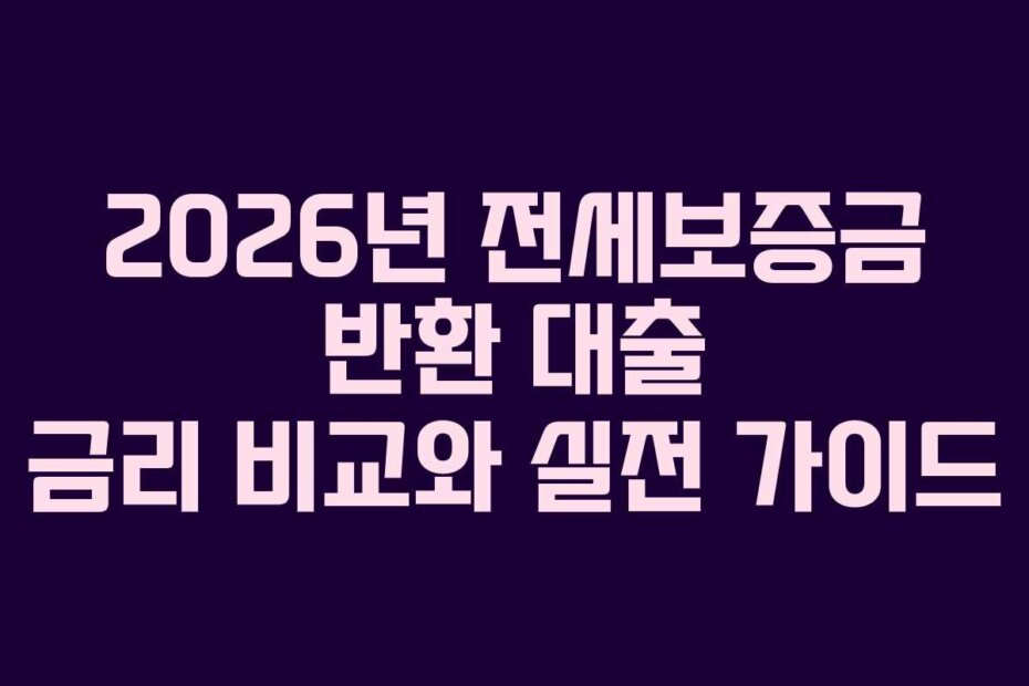 2026년 전세보증금 반환 대출 금리 비교와 실전 가이드