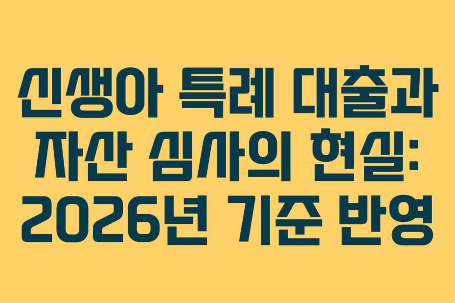 신생아 특례 대출과 자산 심사의 현실: 2026년 기준 반영