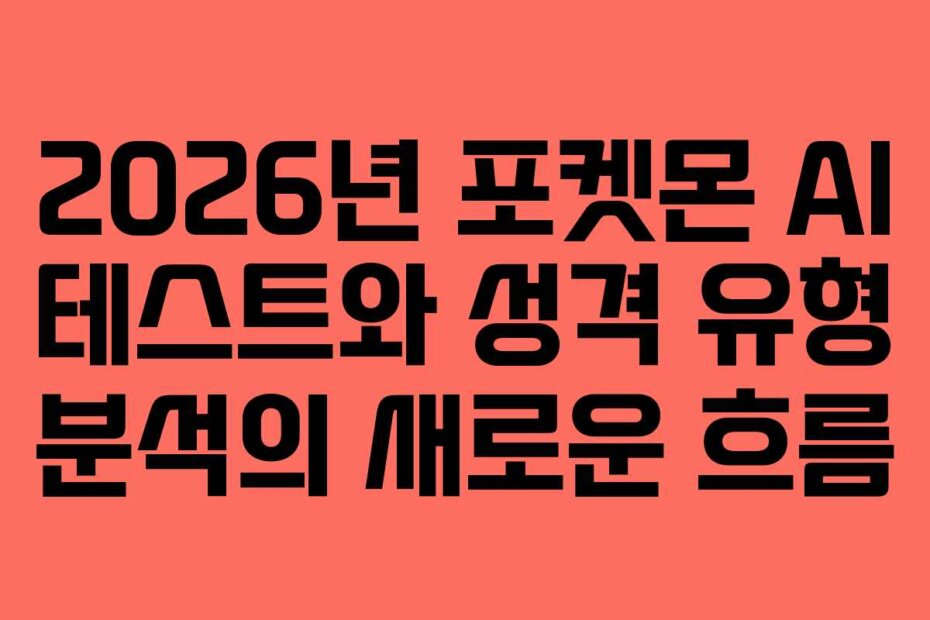 2026년 포켓몬 AI 테스트와 성격 유형 분석의 새로운 흐름