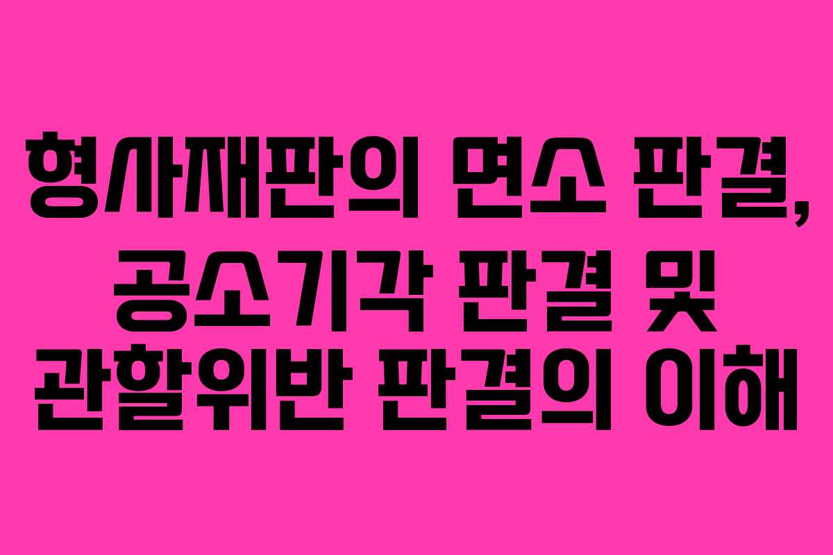 형사재판의 면소 판결, 공소기각 판결 및 관할위반 판결의 이해