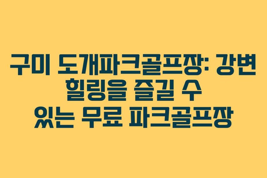 구미 도개파크골프장: 강변 힐링을 즐길 수 있는 무료 파크골프장