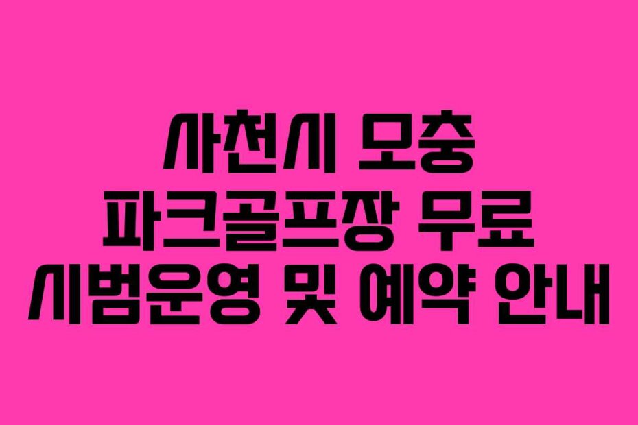 사천시 모충 파크골프장 무료 시범운영 및 예약 안내