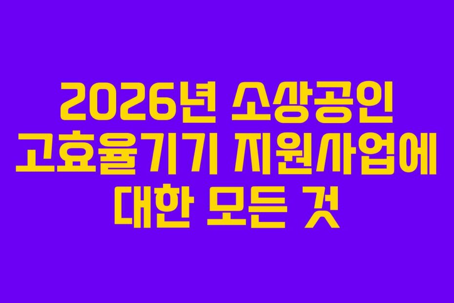 2026년 소상공인 고효율기기 지원사업에 대한 모든 것