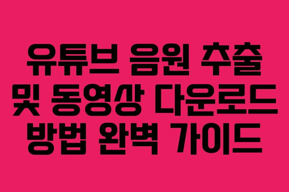 유튜브 음원 추출 및 동영상 다운로드 방법 완벽 가이드