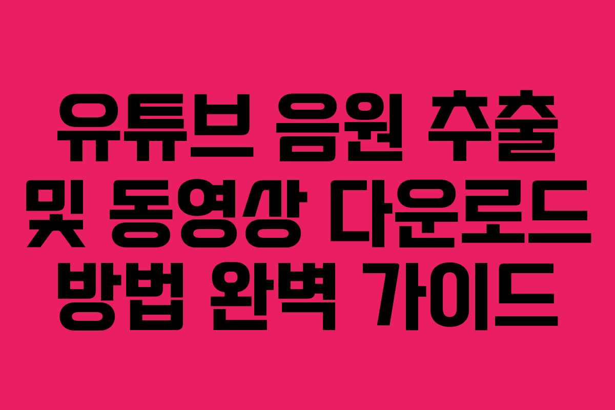 유튜브 음원 추출 및 동영상 다운로드 방법 완벽 가이드