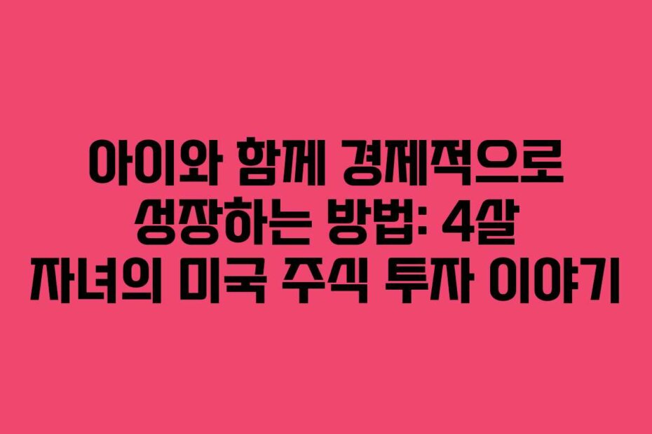 아이와 함께 경제적으로 성장하는 방법: 4살 자녀의 미국 주식 투자 이야기
