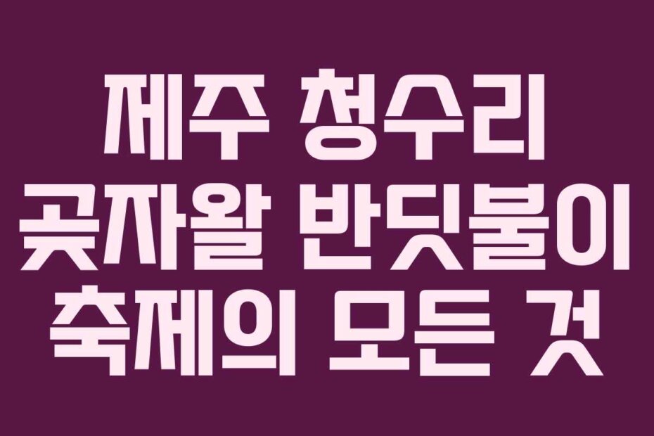 제주 청수리 곶자왈 반딧불이 축제의 모든 것