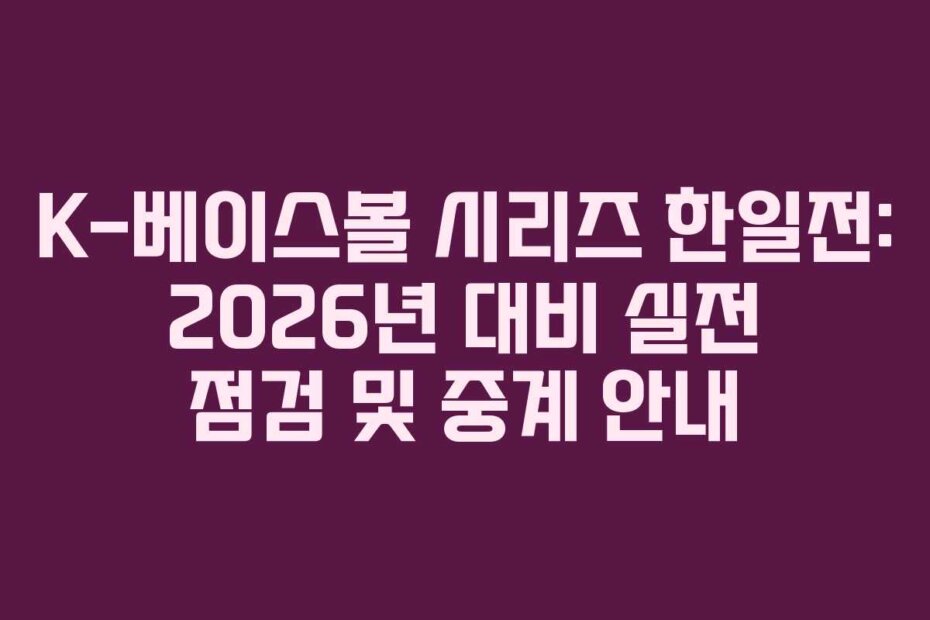 K-베이스볼 시리즈 한일전: 2026년 대비 실전 점검 및 중계 안내