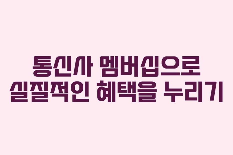 통신사 멤버십으로 실질적인 혜택을 누리기