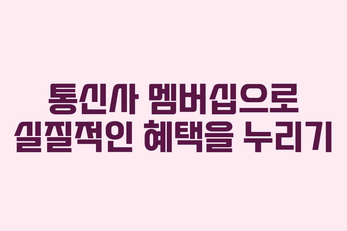 통신사 멤버십으로 실질적인 혜택을 누리기