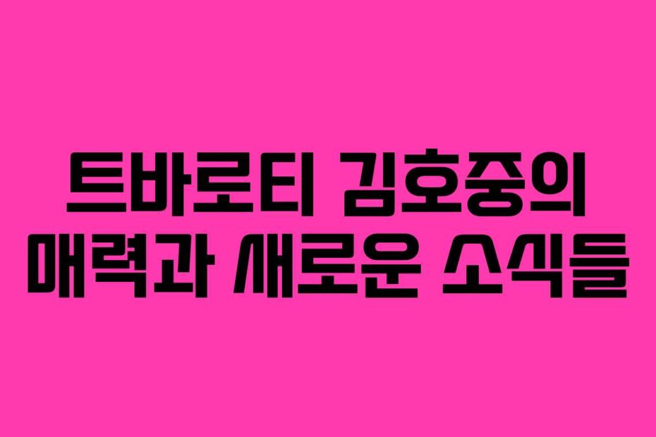 트바로티 김호중의 매력과 새로운 소식들
