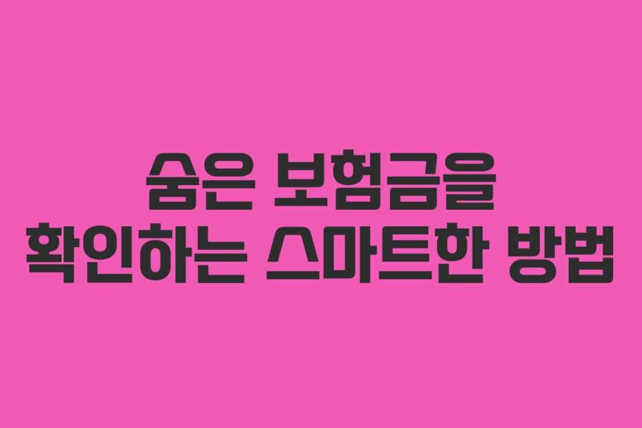 숨은 보험금을 확인하는 스마트한 방법