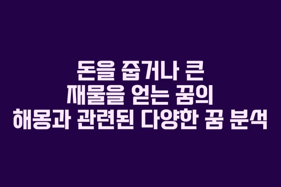 돈을 줍거나 큰 재물을 얻는 꿈의 해몽과 관련된 다양한 꿈 분석