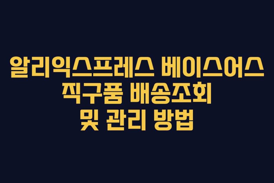 알리익스프레스 베이스어스 직구품 배송조회 및 관리 방법