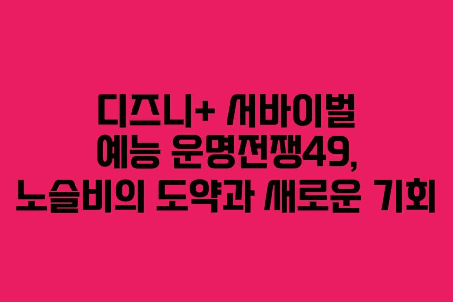 디즈니+ 서바이벌 예능 운명전쟁49, 노슬비의 도약과 새로운 기회
