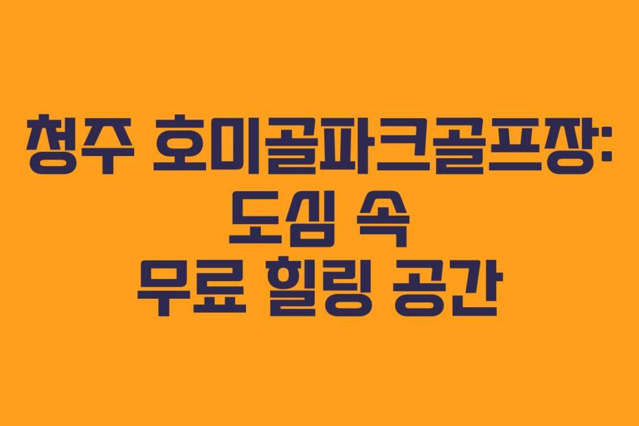 청주 호미골파크골프장: 도심 속 무료 힐링 공간