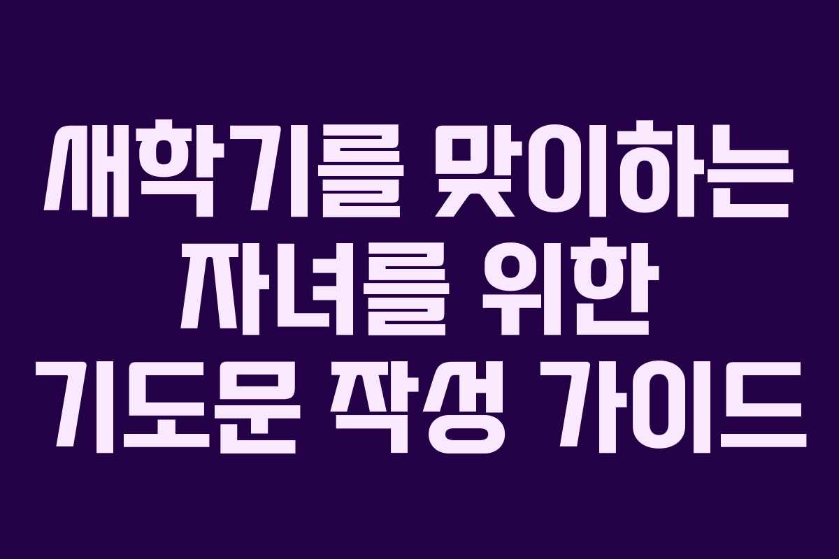 새학기를 맞이하는 자녀를 위한 기도문 작성 가이드