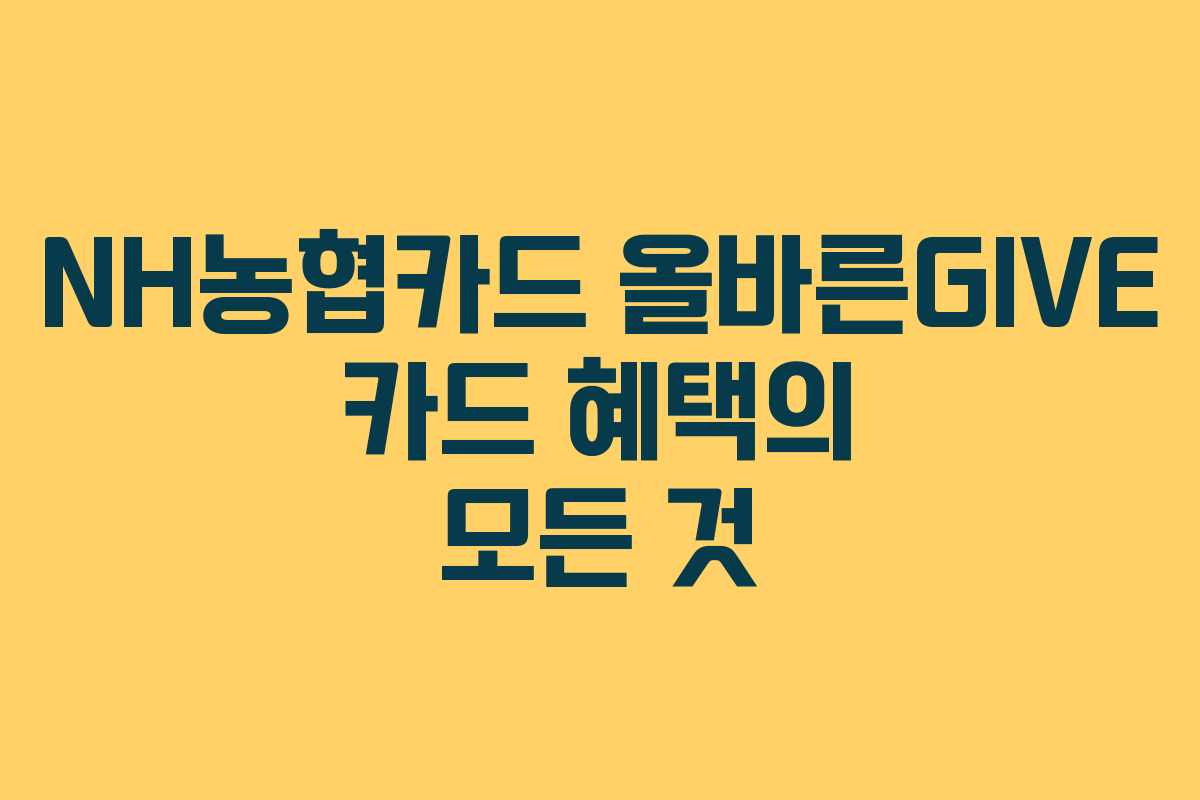 NH농협카드 올바른GIVE 카드 혜택의 모든 것
