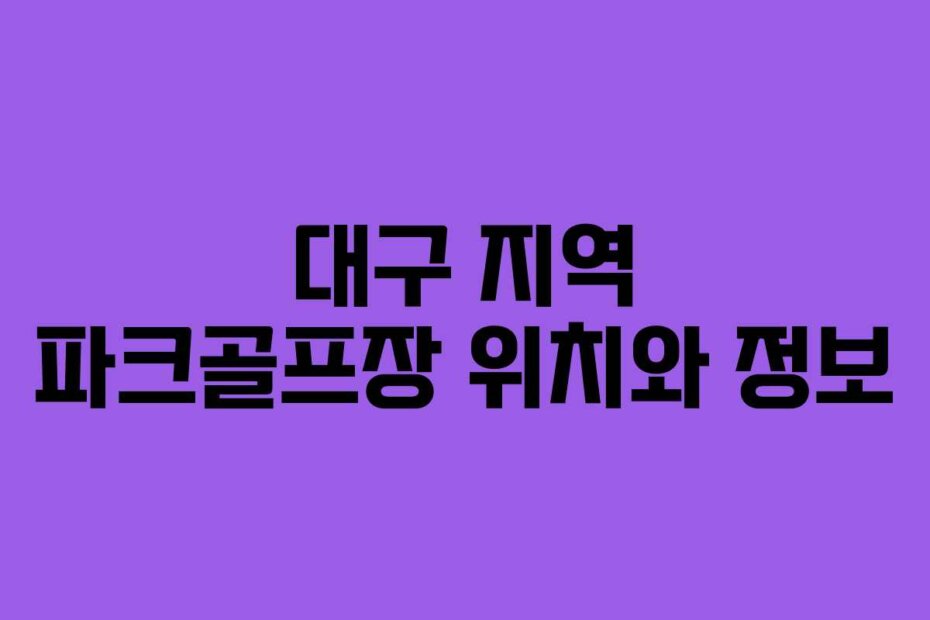 대구 지역 파크골프장 위치와 정보